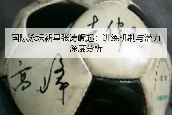 国际泳坛新星张涛崛起：训练机制与潜力深度分析