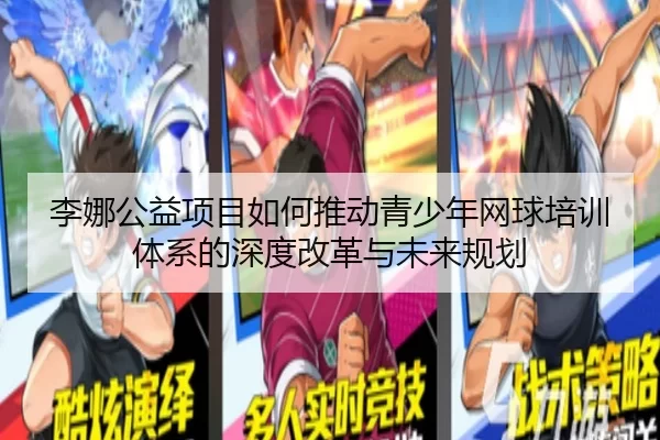 李娜公益项目如何推动青少年网球培训体系的深度改革与未来规划