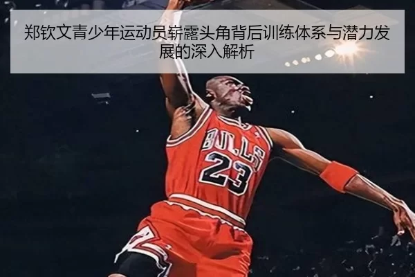 郑钦文青少年运动员崭露头角背后训练体系与潜力发展的深入解析